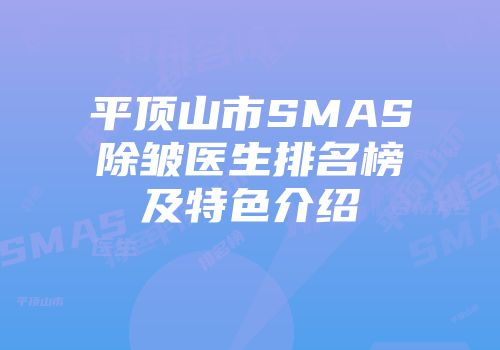 平顶山市SMAS除皱医生排名榜及特色介绍