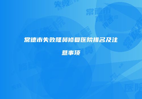 常德市失败隆鼻修复医院排名及注意事项