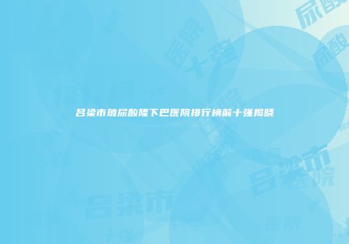 吕梁市玻尿酸隆下巴医院排行榜前十强揭晓