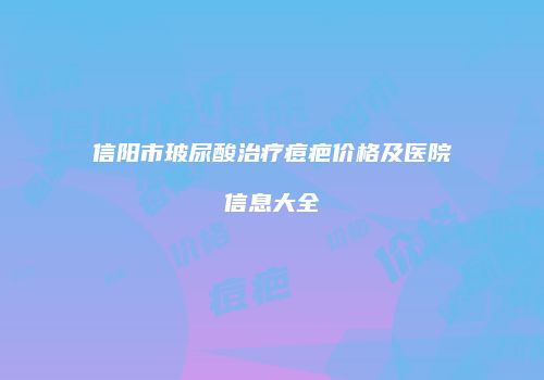 信阳市玻尿酸治疗痘疤价格及医院信息大全