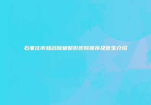 石家庄市知名除皱整形医院推荐及医生介绍
