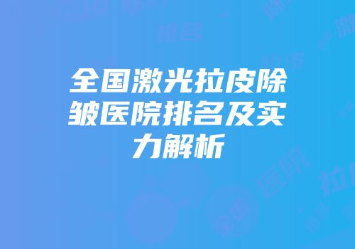 全国激光拉皮除皱医院排名及实力解析