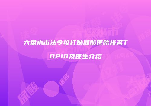 六盘水市法令纹打玻尿酸医院排名TOP10及医生介绍