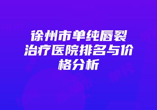徐州市单纯唇裂治疗医院排名与价格分析