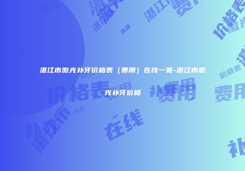 湛江市激光补牙价格表（费用）在线一览-湛江市激光补牙价格