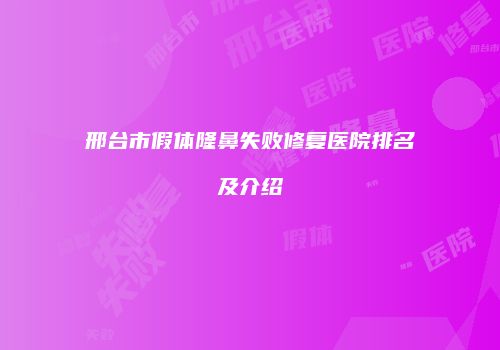 邢台市假体隆鼻失败修复医院排名及介绍