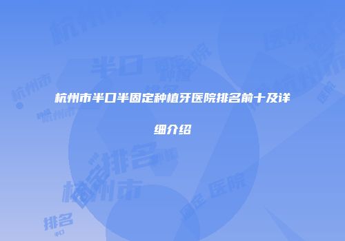 杭州市半口半固定种植牙医院排名前十及详细介绍