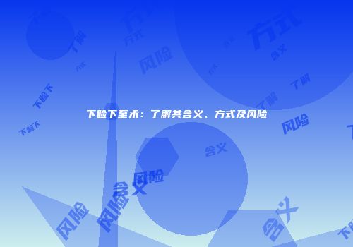 下睑下至术：了解其含义、方式及风险
