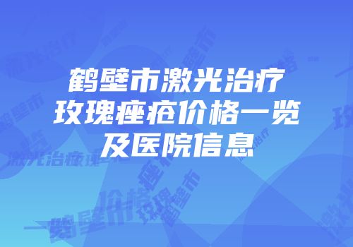 鹤壁市激光治疗玫瑰痤疮价格一览及医院信息