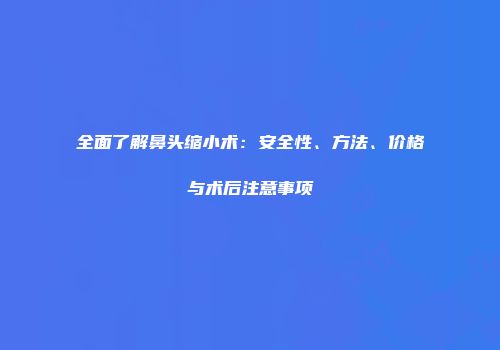 全面了解鼻头缩小术：安全性、方法、价格与术后注意事项