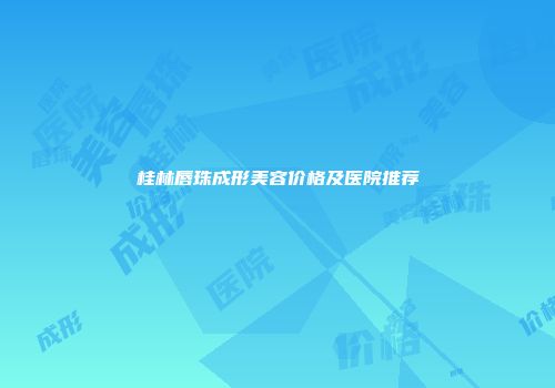 桂林唇珠成形美容价格及医院推荐