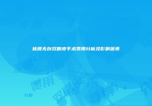 抚顺无创双眼皮手术费用分析及影响因素