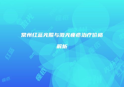 常州红蓝光照与激光痤疮治疗价格解析