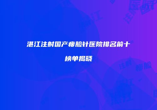 湛江注射国产瘦脸针医院排名前十榜单揭晓