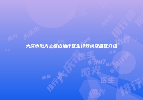 大庆市激光去痤疮治疗医生排行榜及名医介绍