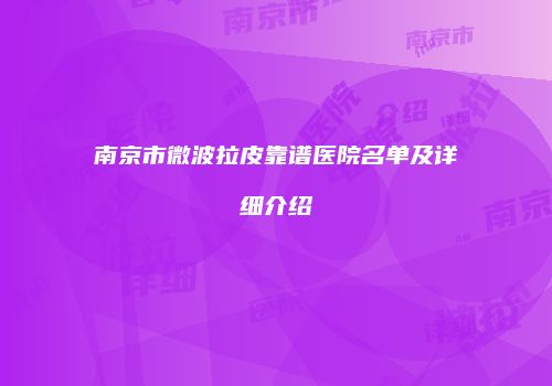 南京市微波拉皮靠谱医院名单及详细介绍