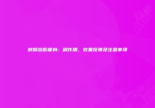 射频溶脂瘦身：副作用、效果反弹及注意事项