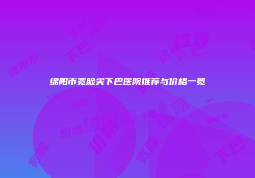 绵阳市宽脸尖下巴医院推荐与价格一览