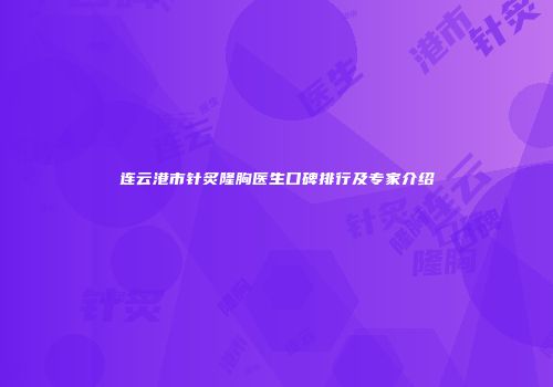 连云港市针炙隆胸医生口碑排行及专家介绍
