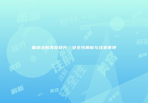 面部注射美容提升：安全性解析与注意事项