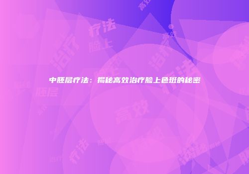 中胚层疗法：揭秘高效治疗脸上色斑的秘密