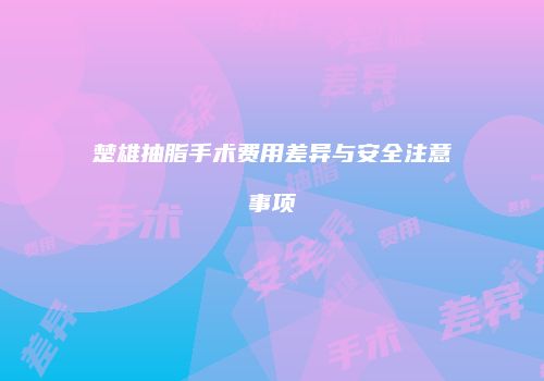 楚雄抽脂手术费用差异与安全注意事项