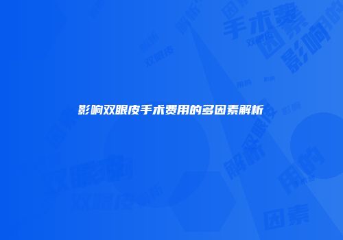 影响双眼皮手术费用的多因素解析