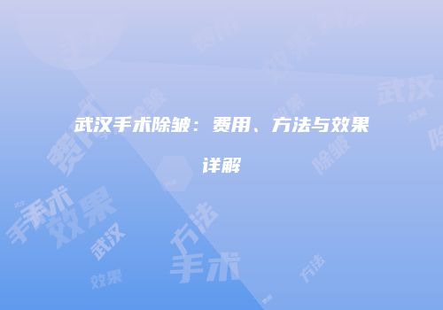 武汉手术除皱：费用、方法与效果详解