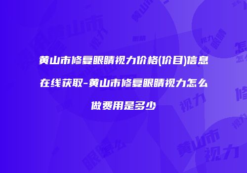 黄山市修复眼睛视力价格(价目)信息在线获取-黄山市修复眼睛视力怎么做费用是多少