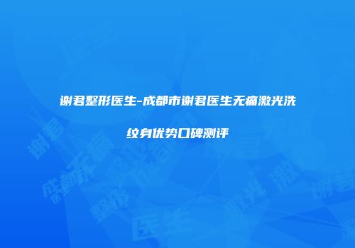谢君整形医生-成都市谢君医生无痛激光洗纹身优势口碑测评