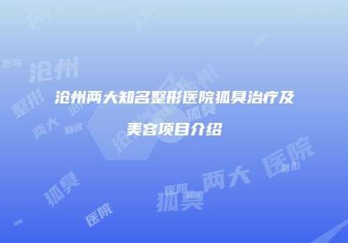 沧州两大知名整形医院狐臭治疗及美容项目介绍