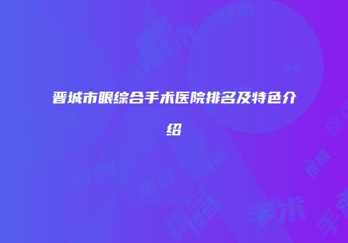 晋城市眼综合手术医院排名及特色介绍