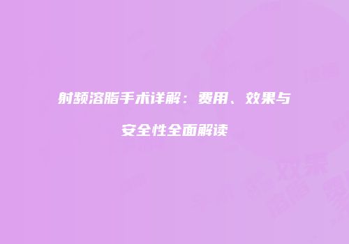射频溶脂手术详解：费用、效果与安全性全面解读