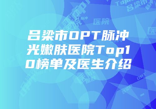 吕梁市OPT脉冲光嫩肤医院Top10榜单及医生介绍