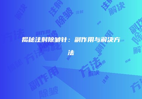 揭秘注射除皱针：副作用与解决方法