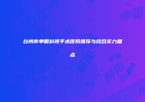 台州市单眼斜视手术医院推荐与综合实力盘点