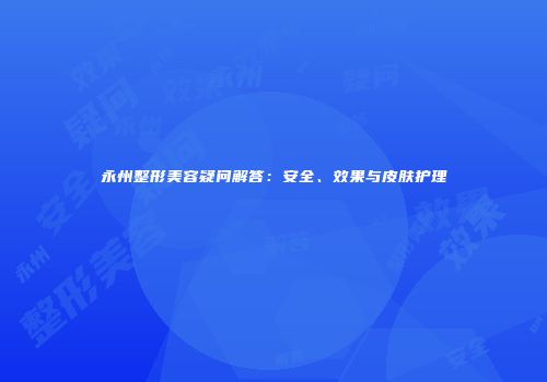 永州整形美容疑问解答：安全、效果与皮肤护理