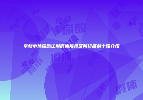 阜新市玻尿酸注射假体隆鼻医院排名前十强介绍
