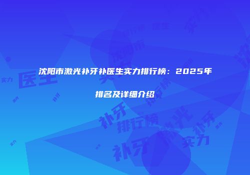 沈阳市激光补牙补医生实力排行榜：2025年排名及详细介绍