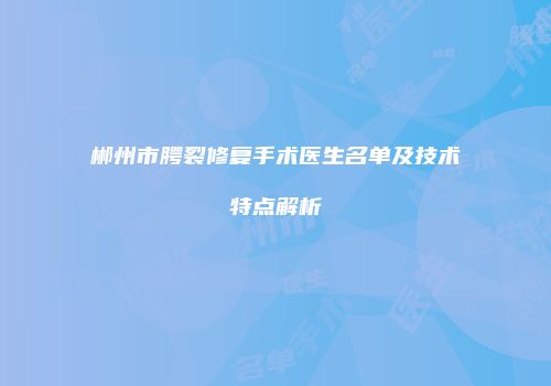 郴州市腭裂修复手术医生名单及技术特点解析