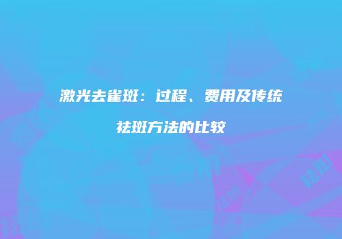 激光去雀斑：过程、费用及传统祛斑方法的比较