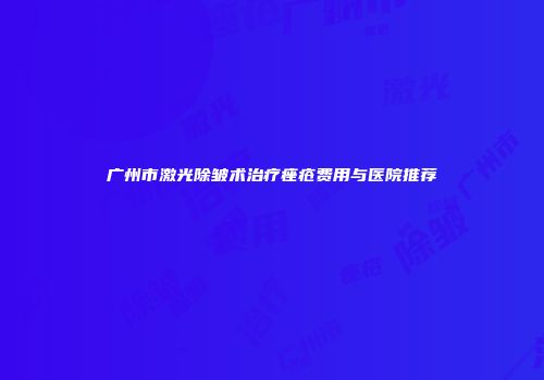 广州市激光除皱术治疗痤疮费用与医院推荐