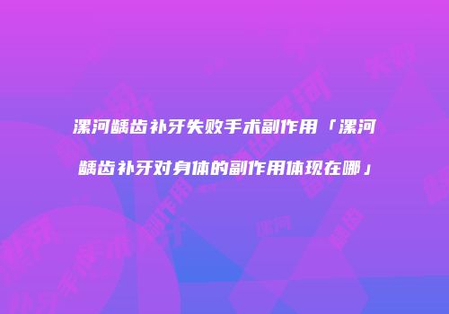 漯河龋齿补牙失败手术副作用「漯河龋齿补牙对身体的副作用体现在哪」