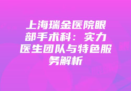 上海瑞金医院眼部手术科：实力医生团队与特色服务解析