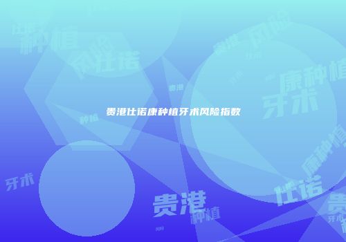 贵港仕诺康种植牙术风险指数