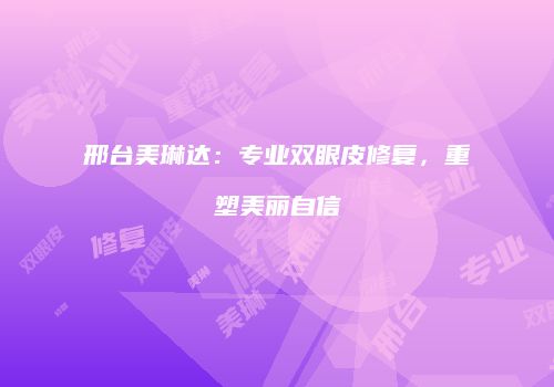 邢台美琳达：专业双眼皮修复，重塑美丽自信