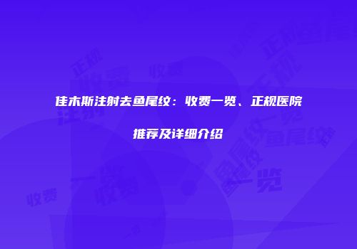 佳木斯注射去鱼尾纹：收费一览、正规医院推荐及详细介绍