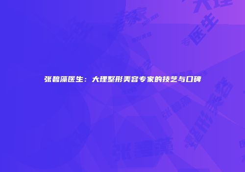 张碧藻医生：大理整形美容专家的技艺与口碑