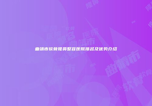 曲靖市软骨隆鼻整容医院排名及优势介绍