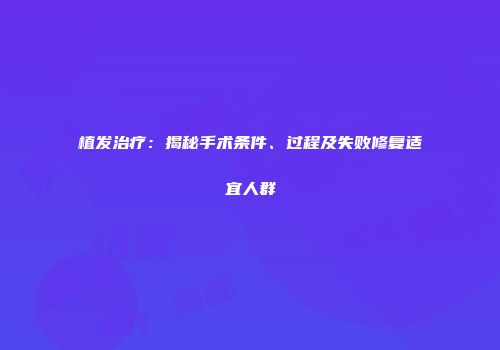 植发治疗：揭秘手术条件、过程及失败修复适宜人群